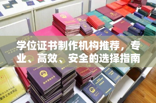 江阳学位证书制作机构推荐，专业、高效、安全的选择指南