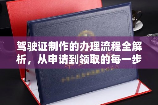 江阳驾驶证制作的办理流程全解析，从申请到领取的每一步