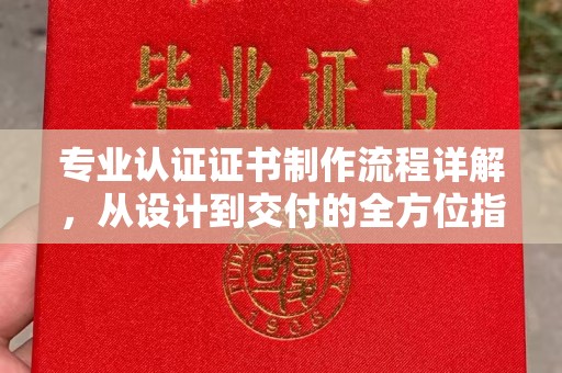 江阳专业认证证书制作流程详解，从设计到交付的全方位指南