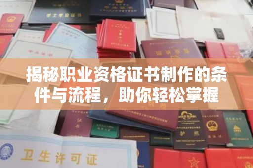 江阳揭秘职业资格证书制作的条件与流程，助你轻松掌握