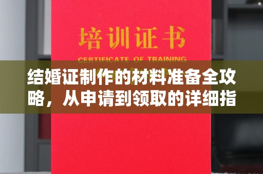 江阳结婚证制作的材料准备全攻略，从申请到领取的详细指南