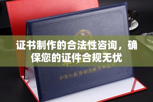 江阳证书制作的合法性咨询，确保您的证件合规无忧