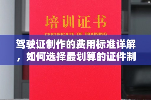 江阳驾驶证制作的费用标准详解，如何选择最划算的证件制作服务？
