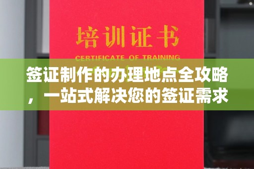 江阳签证制作的办理地点全攻略，一站式解决您的签证需求