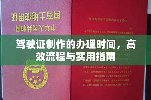 江阳驾驶证制作的办理时间，高效流程与实用指南