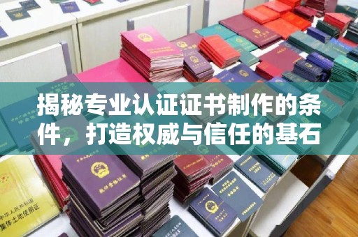 江阳揭秘专业认证证书制作的条件，打造权威与信任的基石