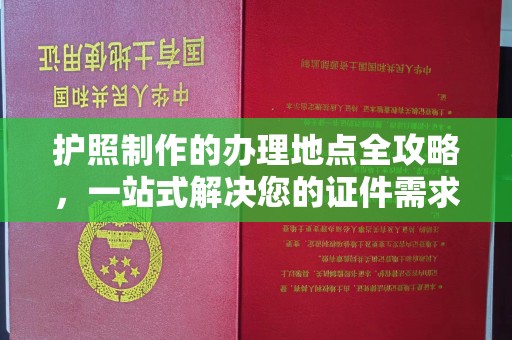 江阳护照制作的办理地点全攻略，一站式解决您的证件需求