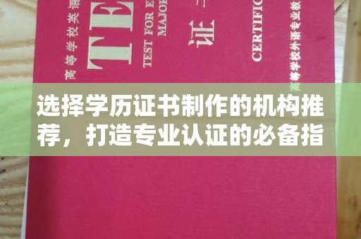 江阳选择学历证书制作的机构推荐，打造专业认证的必备指南