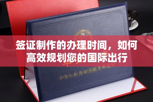 江阳签证制作的办理时间，如何高效规划您的国际出行