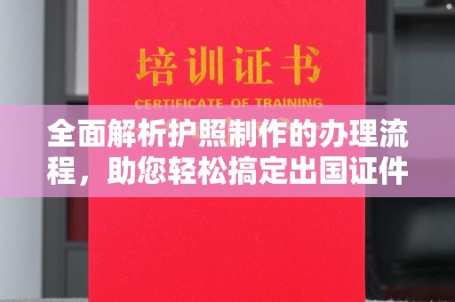 江阳全面解析护照制作的办理流程，助您轻松搞定出国证件