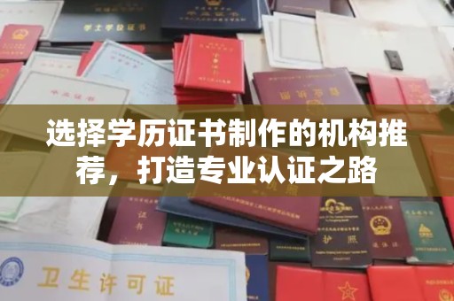 江阳选择学历证书制作的机构推荐，打造专业认证之路