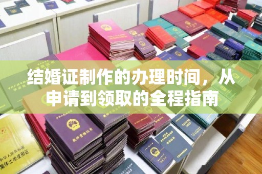 江阳结婚证制作的办理时间，从申请到领取的全程指南