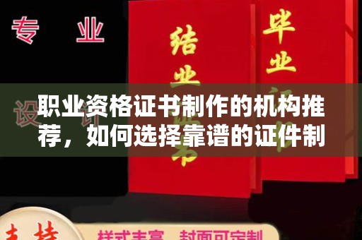 江阳职业资格证书制作的机构推荐，如何选择靠谱的证件制作公司？