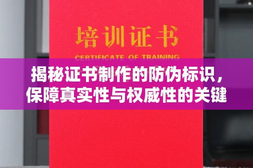 江阳揭秘证书制作的防伪标识，保障真实性与权威性的关键