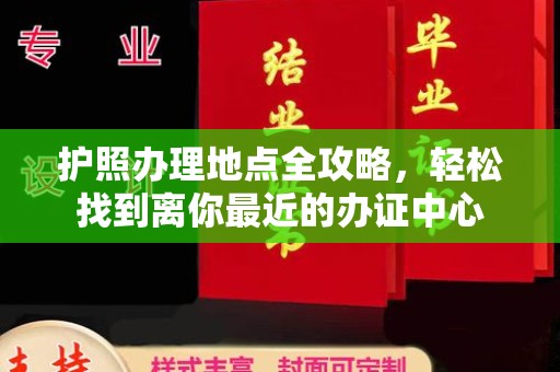 江阳护照办理地点全攻略，轻松找到离你最近的办证中心